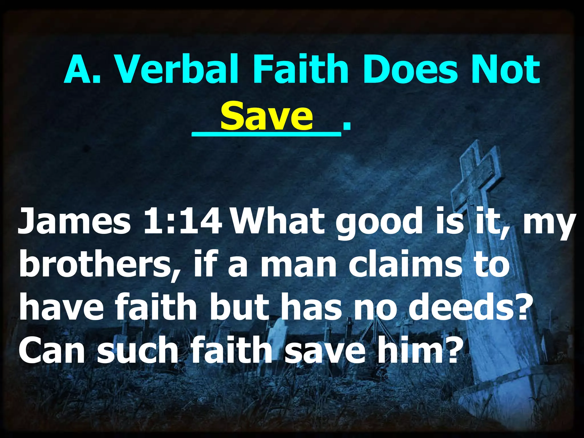 A. Verbal Faith Does Not  ______ . James 1:14   What good is it, my brothers, if a man claims to have faith but has no deeds? Can such faith save him? Save 
