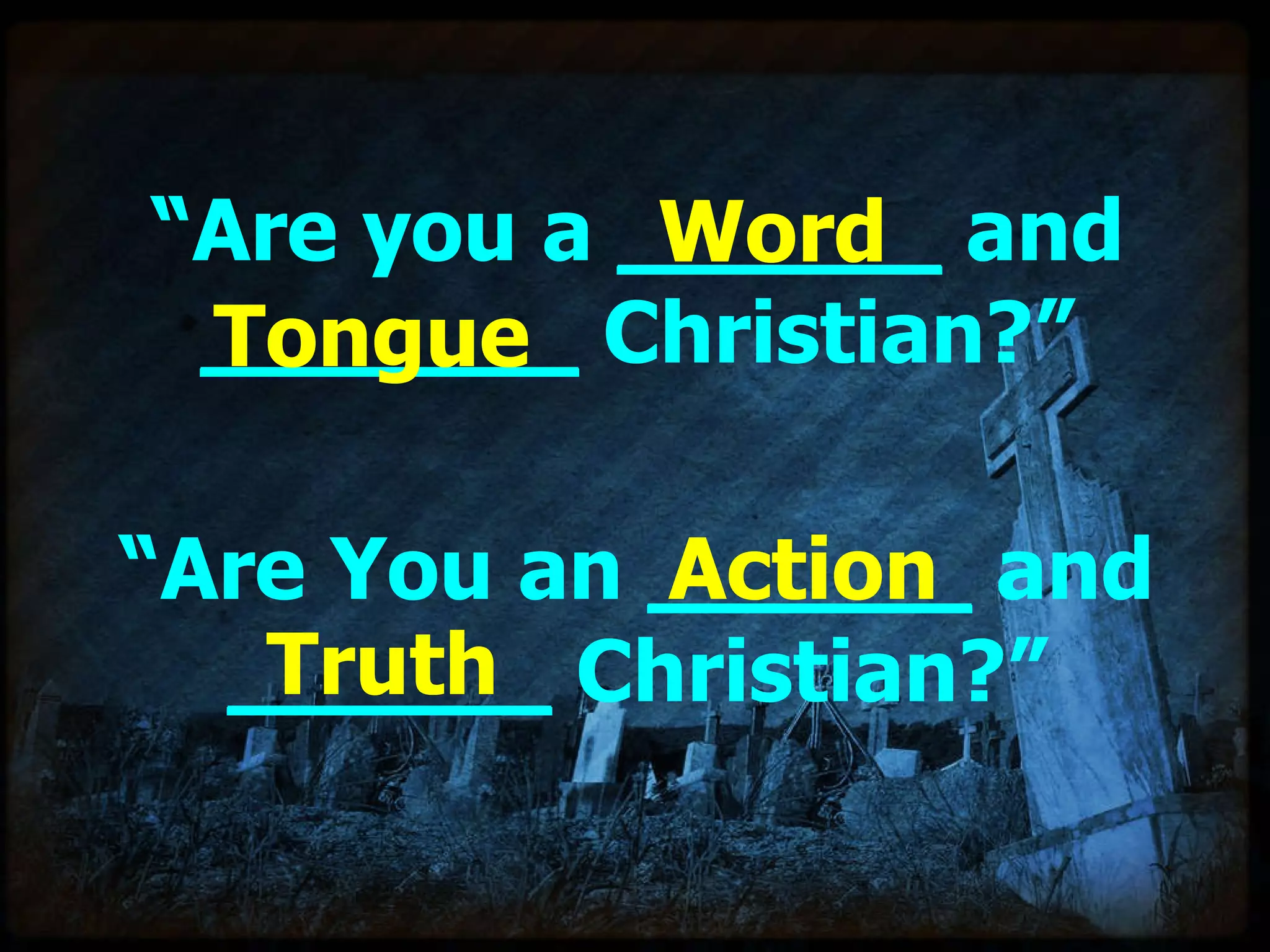 “ Are you a  ______  and  _______  Christian?”   “ Are You an  ______  and  ______  Christian?” Word Tongue Action Truth 