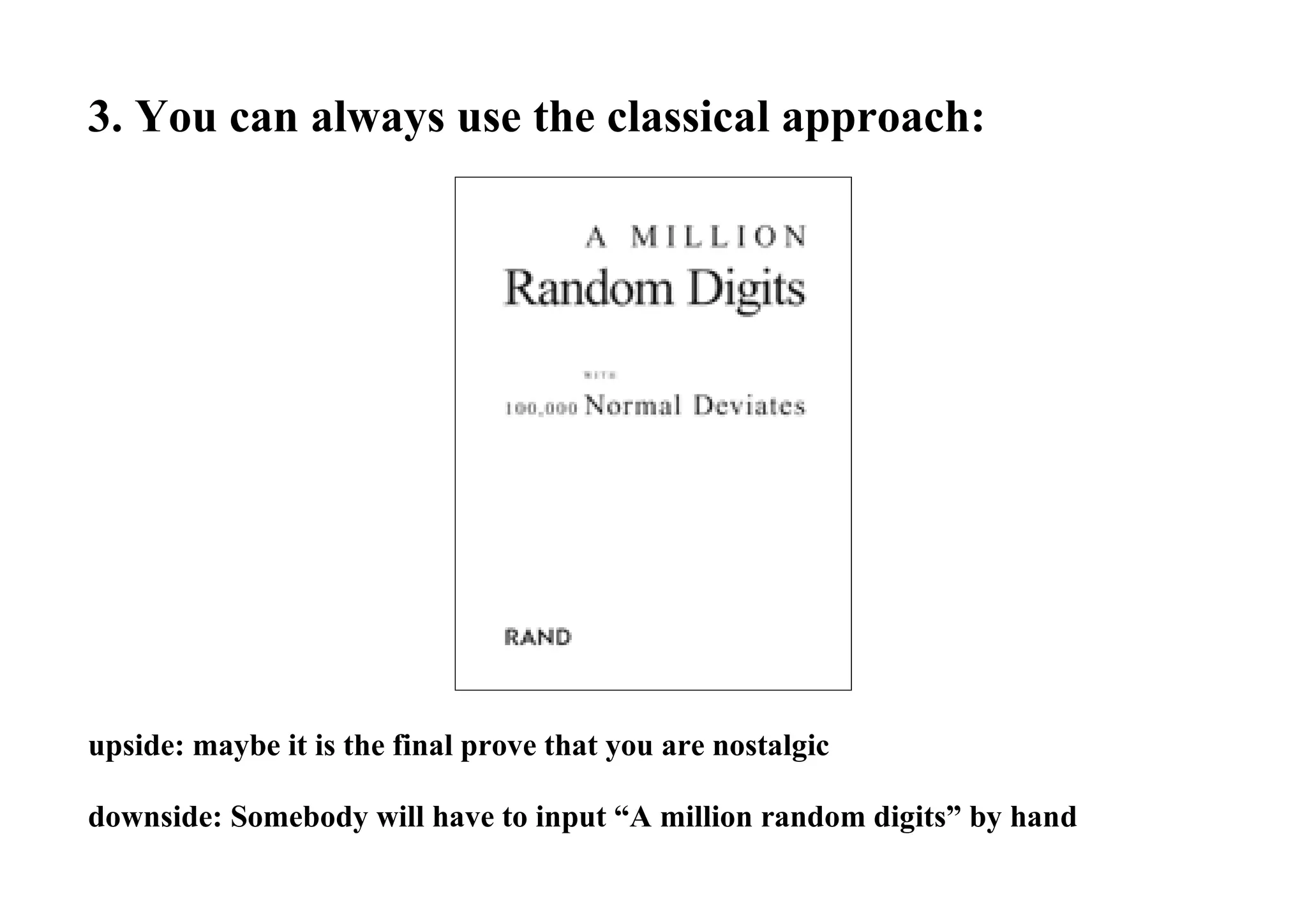 3. You can always use the classical approach:
upside: maybe it is the final prove that you are nostalgic
downside: Somebody will have to input “A million random digits” by hand
 