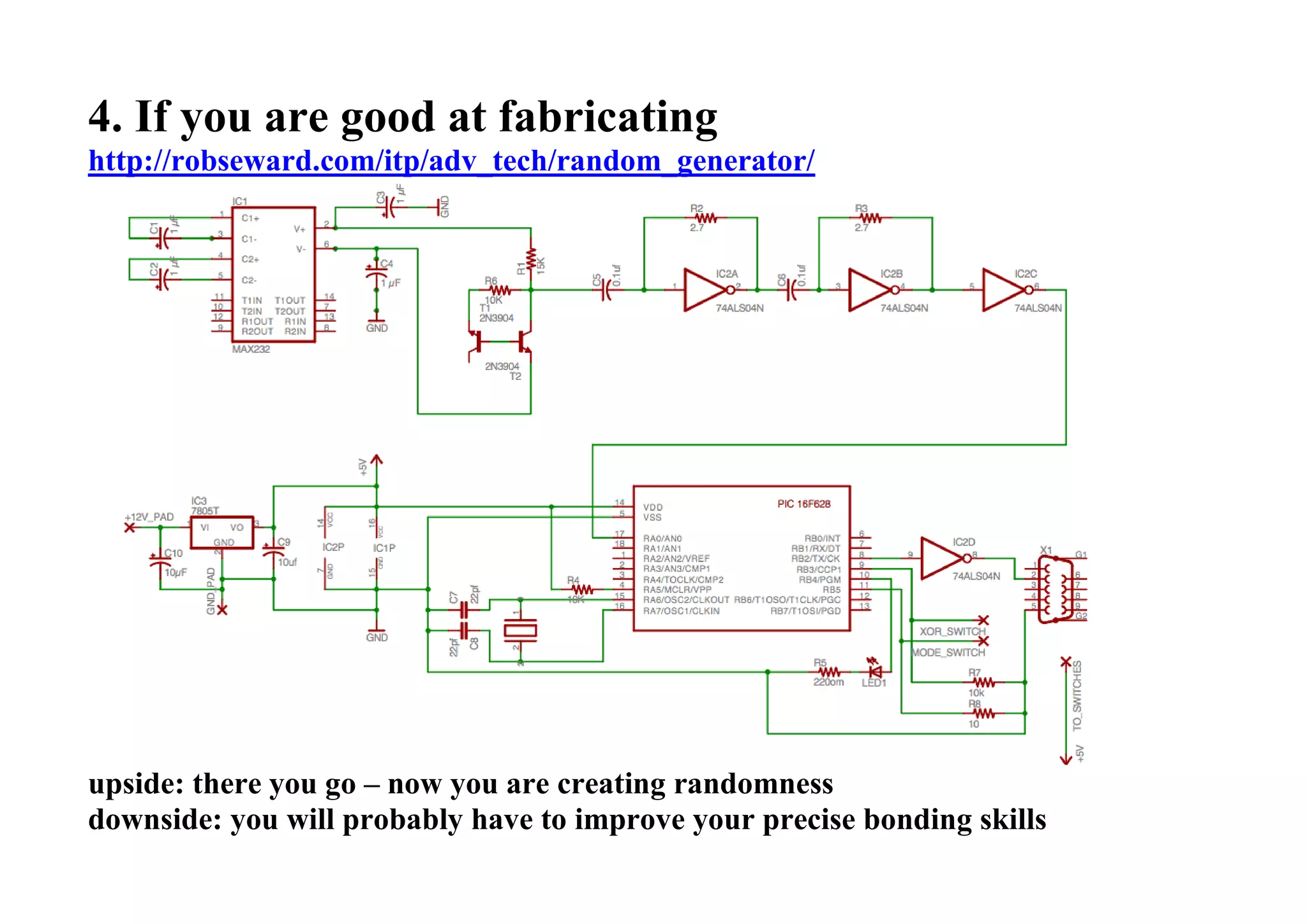 4. If you are good at fabricating
http://robseward.com/itp/adv_tech/random_generator/
upside: there you go – now you are creating randomness
downside: you will probably have to improve your precise bonding skills
 