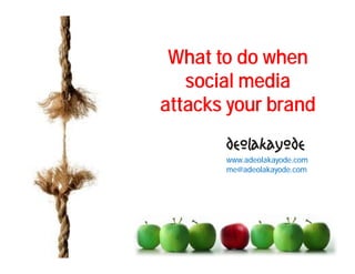 What to do when
   social media
attacks your brand

       www.adeolakayode.com
       me@adeolakayode.com
 