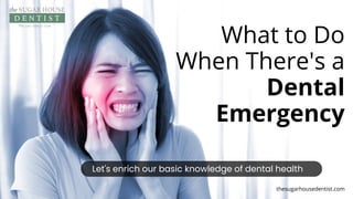 What to Do
When There's a
Dental
Emergency
Let's enrich our basic knowledge of dental health
thesugarhousedentist.com
 