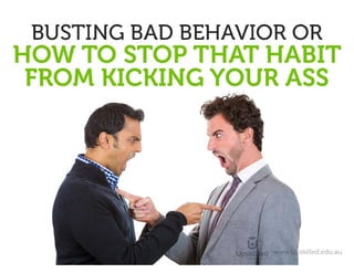 Busting Bad Behavior or
How to Stop That Habit from Kicking Your Ass
 
