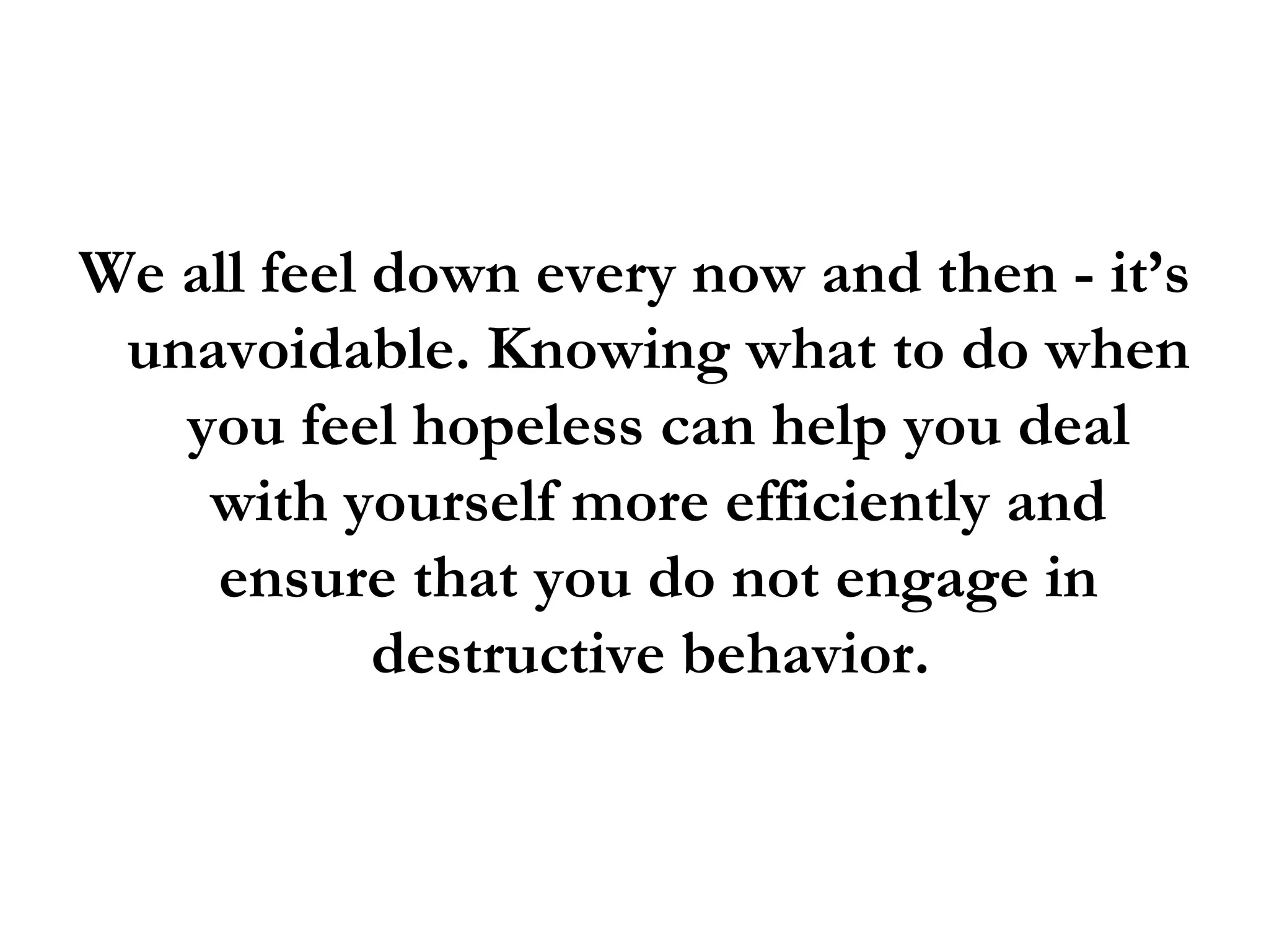 We all feel down every now and then - it’s unavoidable. Knowing what to do when you feel hopeless can help you deal with yourself more efficiently and ensure that you do not engage in destructive behavior.  