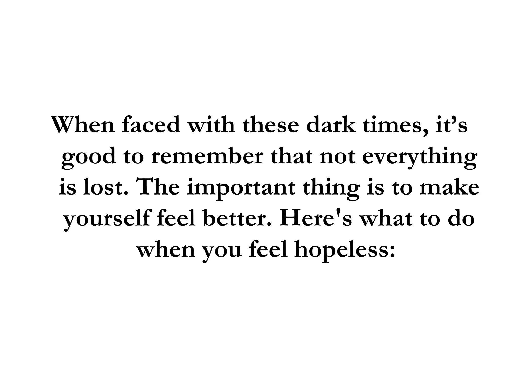 When faced with these dark times, it’s good to remember that not everything is lost. The important thing is to make yourself feel better. Here's what to do when you feel hopeless:  