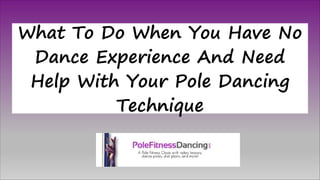 What To Do When You Have No
Dance Experience And Need
Help With Your Pole Dancing
Technique
 