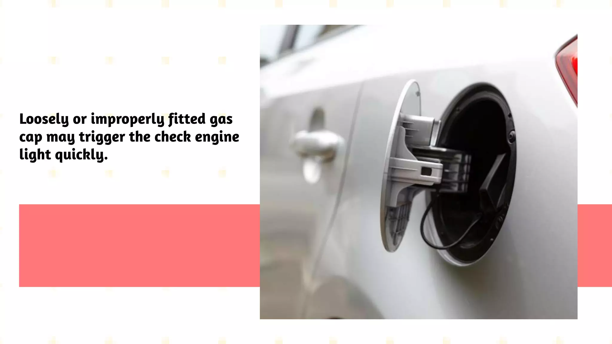 Loosely or improperly fitted gas
cap may trigger the check engine
light quickly.