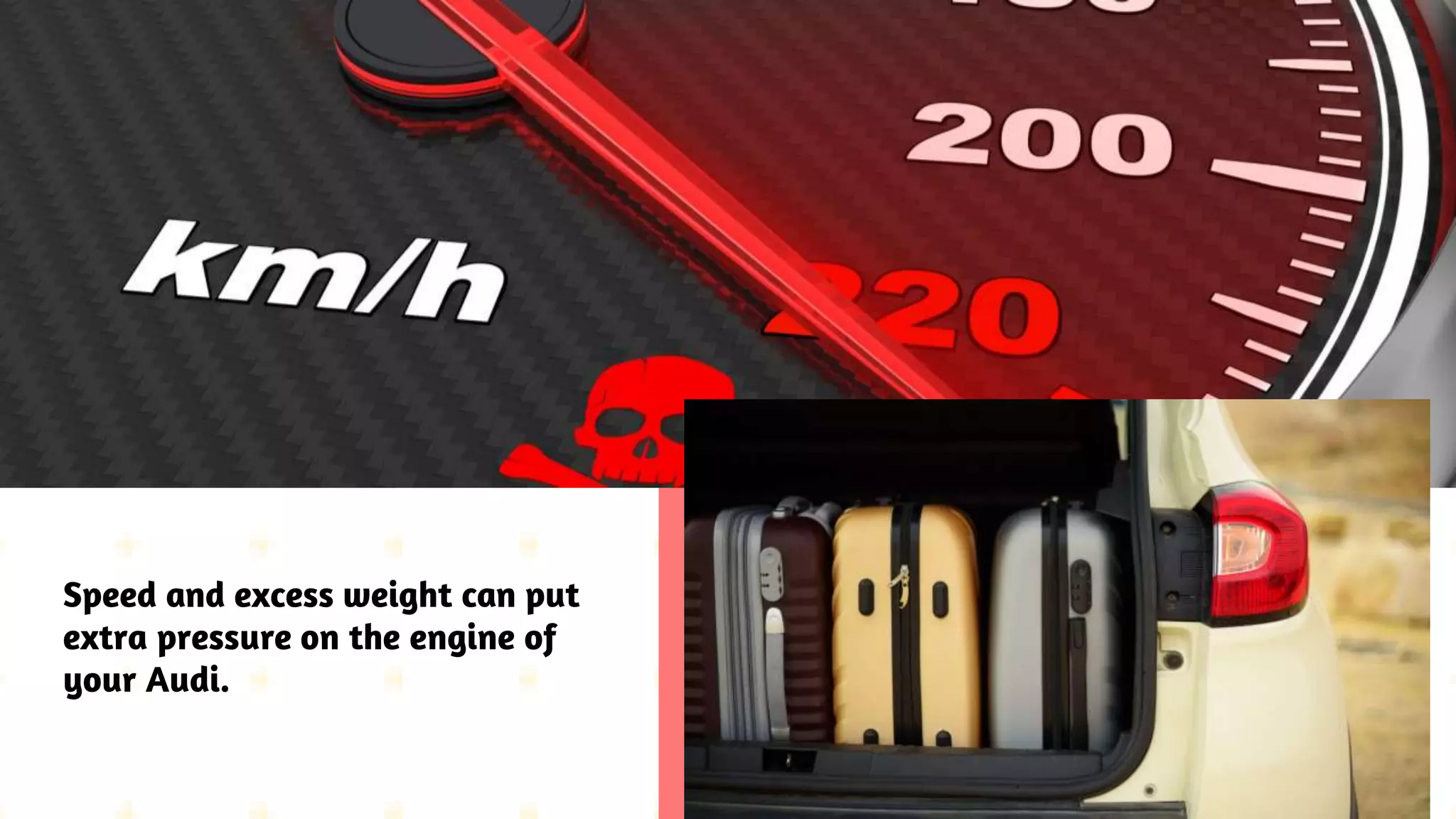 Speed and excess weight can put
extra pressure on the engine of
your Audi.