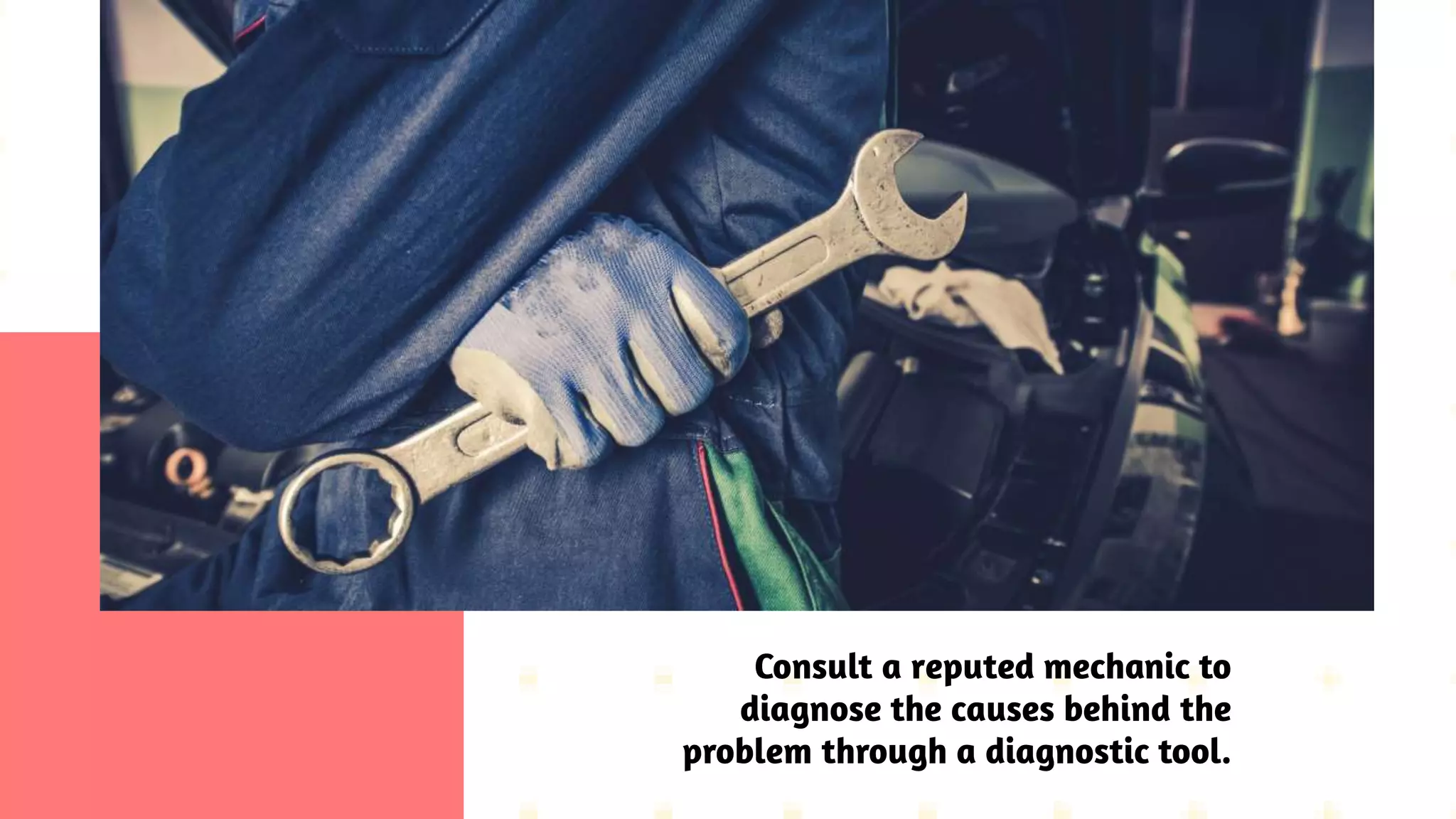 Consult a reputed mechanic to
diagnose the causes behind the
problem through a diagnostic tool.