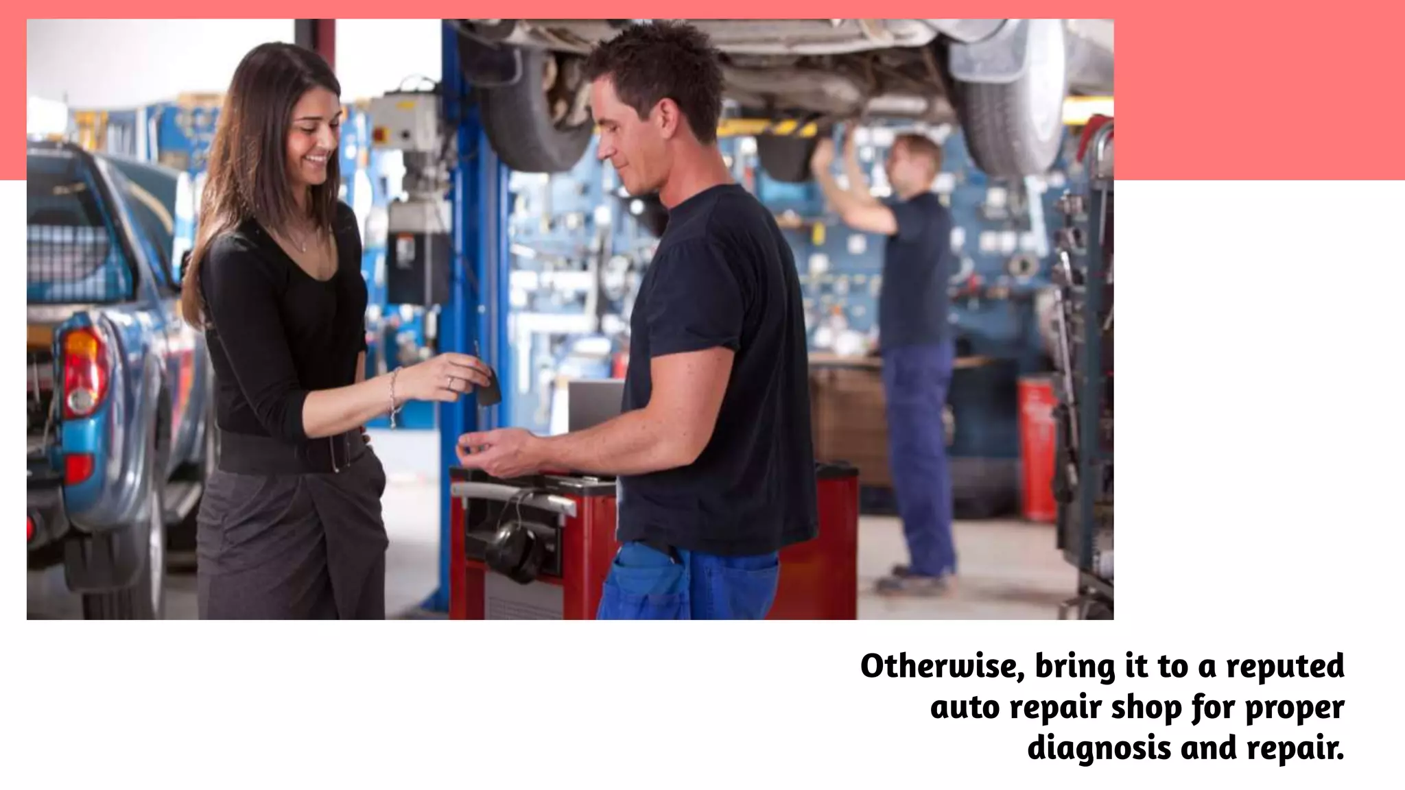 Otherwise, bring it to a reputed
auto repair shop for proper
diagnosis and repair.