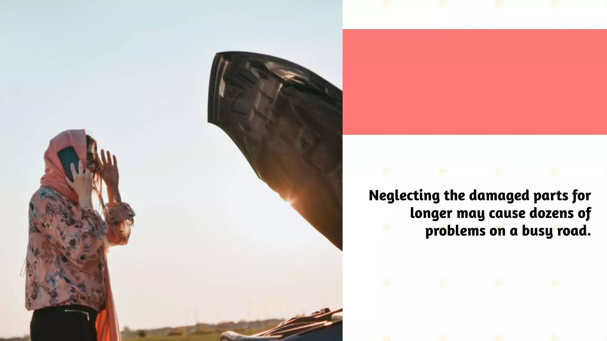 Neglecting the damaged parts for
longer may cause dozens of
problems on a busy road.