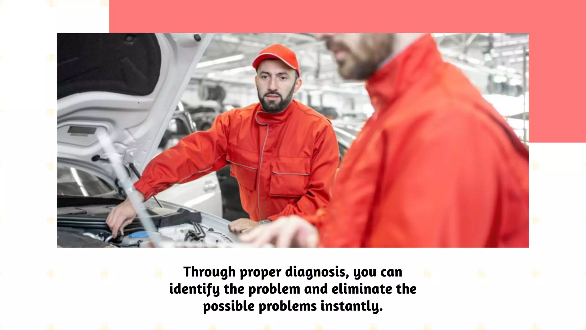 Through proper diagnosis, you can
identify the problem and eliminate the
possible problems instantly.