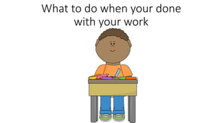 What to do when your done
with your work
 