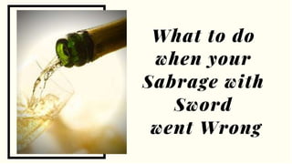 What to do when your Sabrage with Sword went Wrong