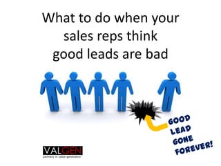 What to do when your sales reps think good leads are bad Good  lead gone forever! 