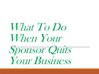 What To Do
When Your
Sponsor Quits
Your Business

 