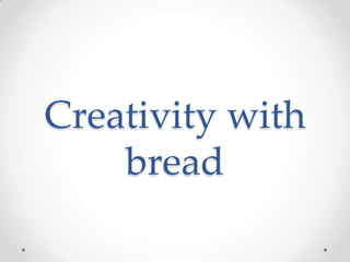 Creativity with
    bread
 