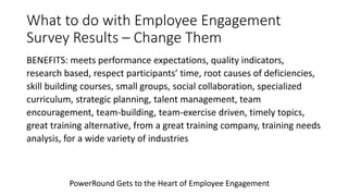 What to do with Employee Engagement
Survey Results – Change Them
BENEFITS: executive support, experiential approaches, fee...