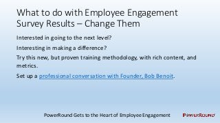 What to do with Employee Engagement
Survey Results – Change Them
Interested in going to the next level?
Interesting in mak...