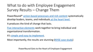 What to do with Employee Engagement
Survey Results – Change Them
PowerRound® action-based processes and rich content syste...
