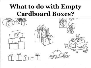 What to do with Empty
Cardboard Boxes?
 