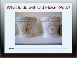 What to do with Old Flower Pots?




 Source: http://handicraft.indiamart.com/articles/what-to-do-with-old-flower-pots.html
 