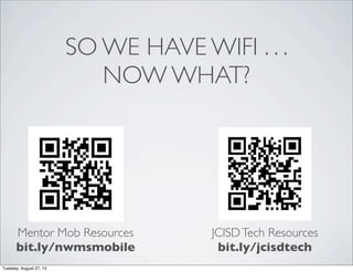 SO WE HAVE WIFI . . .
NOW WHAT?
Mentor Mob Resources
bit.ly/nwmsmobile
JCISDTech Resources
bit.ly/jcisdtech
Tuesday, August 27, 13
 