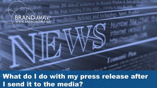 What do I do with my press release after
I send it to the media?
 