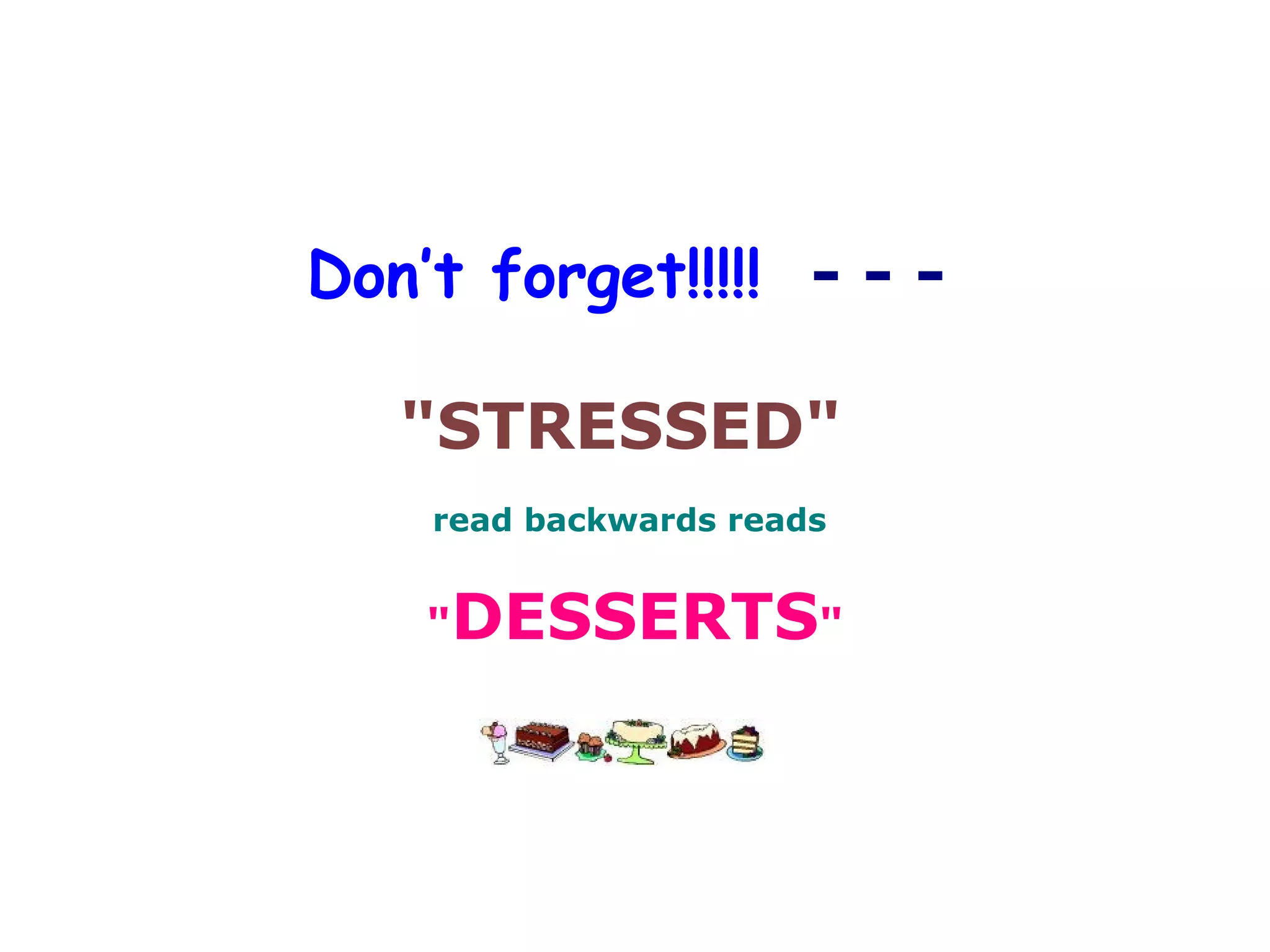 Don’t forget!!!!! - - -
"STRESSED"
read backwards reads
"DESSERTS"