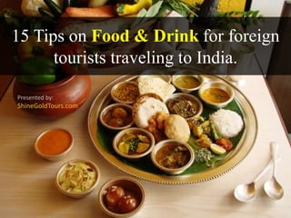 15 Tips on Food & Drink for foreign
tourists traveling to India.
Presented by:
ShineGoldTours.com
 