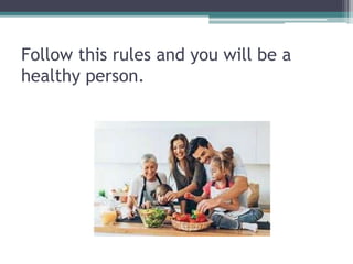 Follow this rules and you will be a
healthy person.
 
