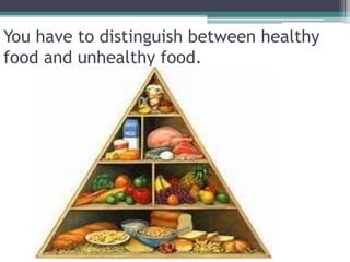 You have to distinguish between healthy
food and unhealthy food.
 