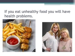 If you eat unhealthy food you will have
health problems.
 