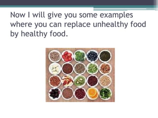 Now I will give you some examples
where you can replace unhealthy food
by healthy food.
 