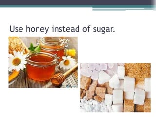 Use honey instead of sugar.
 