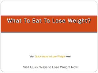 What To Eat To Lose Weight? Visit Quick Ways to Lose Weight Now!  