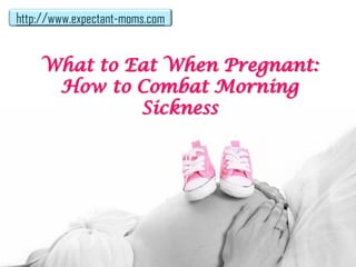 http://www.expectant-moms.com


    What to Eat When Pregnant:
     How to Combat Morning
             Sickness
 