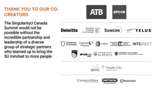 The SingularityU Canada
Summit would not be
possible without the
incredible partnership and
leadership of a diverse
group of strategic partners
who teamed up to bring the
SU mindset to more people
THANK YOU TO OUR CO-
CREATORS
 