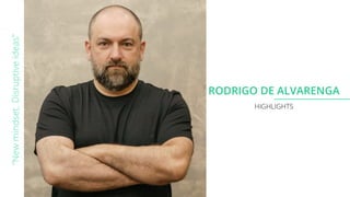 RODRIGO DE ALVARENGA
“New
mindset.
Disruptive
ideas”
HIGHLIGHTS
 