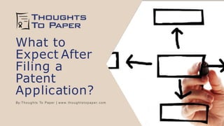 What to
Expect After
Filing a
Patent
Application?
By: Thoughts To Paper | w w w. thoughts topaper. com
 