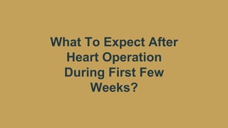 What To Expect After
Heart Operation
During First Few
Weeks?
 