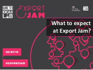 What to expect
at Export Jam?
 