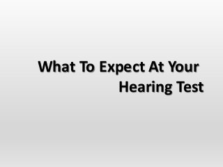 What To Expect At Your
Hearing Test
 