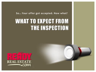 So…Your offer got accepted. Now what?


WHAT TO EXPECT FROM
     THE INSPECTION
 