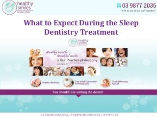 What to Expect During the Sleep 
Dentistry Treatment 
www.healthysmiles.com.au | info@healthysmiles.com.au | 03 9877 2035 
 