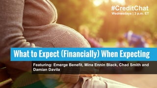 #CreditChat
Wednesdays | 3 p.m. ET
What to Expect (Financially) When Expecting
Featuring: Emerge Benefit, Mina Ennin Black, Chad Smith and
Damian Davila
 