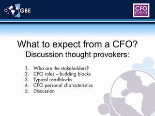 What to expect from a CFO?Discussion thought provokers: Who are the stakeholders? CFO roles – building blocks Typical roadblocks CFO personal characteristics Discussion 