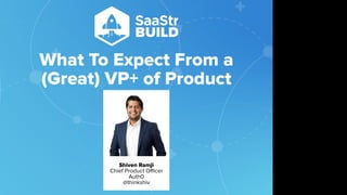 What To Expect From a
(Great) VP+ of Product
Shiven Ramji
Chief Product Oﬃcer
Auth0
@thinkshiv
Do not place text, or graphics
in any of the red space
Your faces will be
here
Logo Overlays will
be here
DO NOT DELETE
SaaStr Team will delete these
guides in review.
 