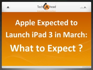 Apple	
  Expected	
  to	
  
Launch	
  iPad	
  3	
  in	
  March:	
  
  What	
  to	
  Expect	
  ?
                                   ©	
  TechAhead
 