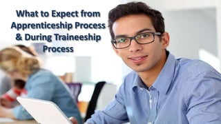 What to Expect from
Apprenticeship Process
& During Traineeship
Process
 